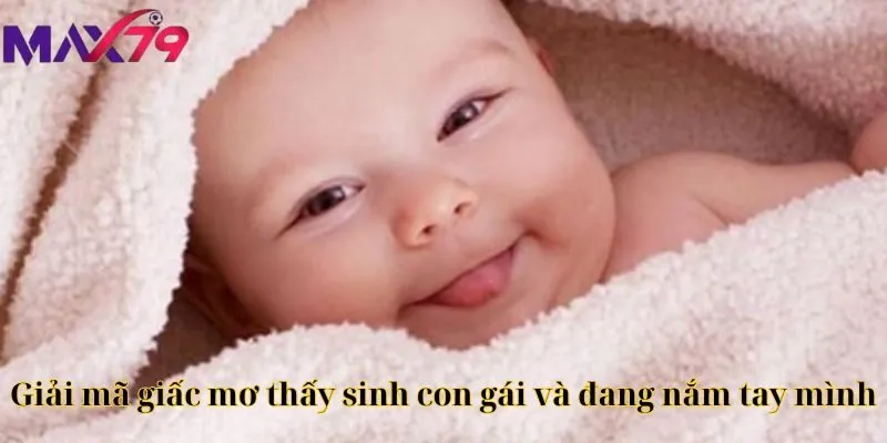 Giải mã giấc mơ thấy sinh con gái và đang nắm tay mình
