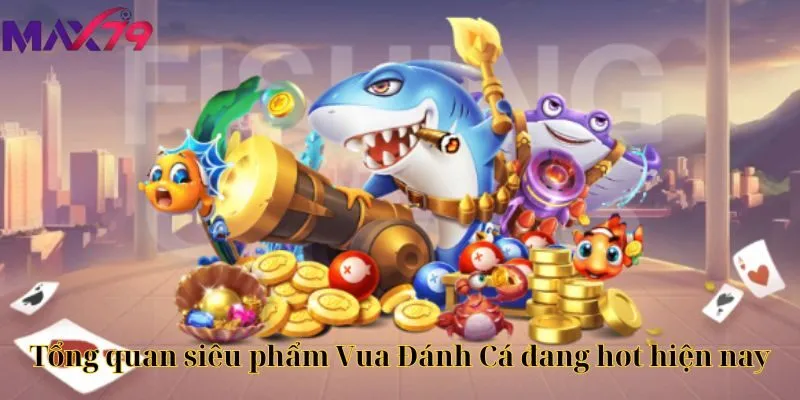 Tổng quan siêu phẩm Vua Đánh Cá đang hot hiện nay