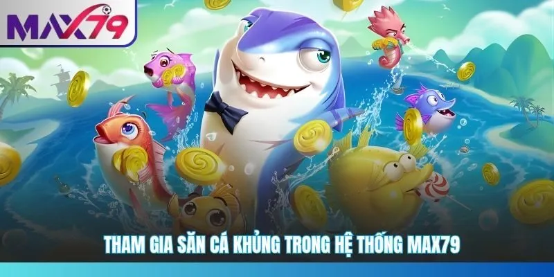 Tham gia săn cá khủng trong hệ thống MAX79
